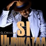 AUDIO Q Chief - Si Ulinikataa Mp3 Download