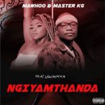 MaWhoo Ft Master KG & Lowsheen – Ngiyamthanda